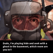 dude i 'm playing hide and seek with a ghost in the basement , which room are you in ?