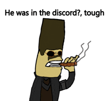 a cartoon of a man smoking a cigar with the words he was in the discord tough