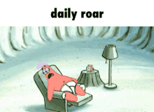 patrick star from spongebob is laying in a chair with the words daily roar above him