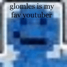 a blurry picture of a blue minecraft character with the words `` glomles is my fav youtuber '' written on it .