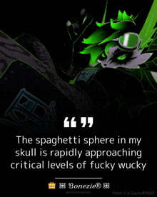 a quote that says the spaghetti sphere in my skull is rapidly approaching critical levels of fucky wucky