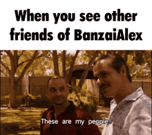 two men are standing next to each other with the caption when you see other friends of banzai alex these are my people