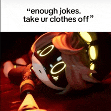 a picture of a robot with the words " enough jokes take ur clothes off " written on it