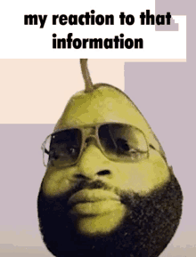 a picture of a pear with a beard and sunglasses with the caption my reaction to that information