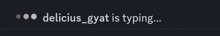 a black background with white text that says " delicious gyat is typing "