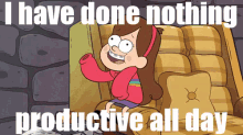 mabel from gravity falls is sitting in a chair with the words i have done nothing productive all day