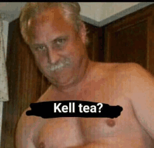 a shirtless man with a mustache and the words kell tea on his chest