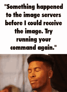 a man with his eyes closed says something happened to the image servers before i could receive the image try running your command again .