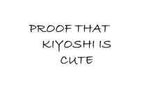 a white background with the words proof that kiyoshi is cute written on it