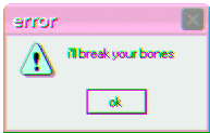 an error message that says ' i 'll break your bones ' on it