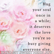 a hug your soul once in a while , it deserves the love you 're so busy giving everyone else