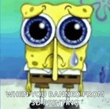 spongebob squarepants is crying because he is banned from 3d printing