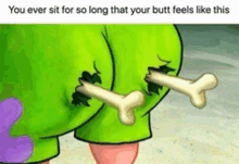 two cartoon characters with bones sticking out of their butts and the caption " you ever sit for so long that your butt feels like this "