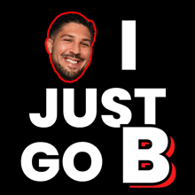 a poster that says " i just go b " with a picture of a man on it