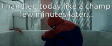 a spider man sitting in a bathtub with the words " i handled today like a champ few minutes later " above him