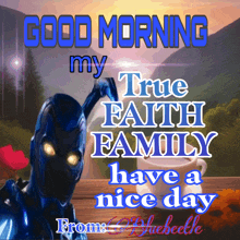 a picture of a robot with the words good morning my true faith family have a nice day written on it