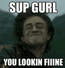 a picture of harry potter with a caption that says sup gurl you lookin fiiine