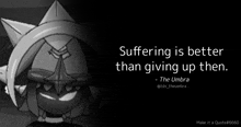 a quote from the umbra says suffering is better than giving up then .