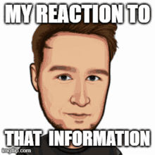 a cartoon of a man with a caption that says my reaction to that information