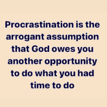 procrastination is the arrogant assumption that god owes you another opportunity to do what you had time to do ..