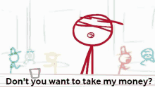 a cartoon of a stick figure with the words " do n't you want to take my money " below it