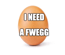 a brown egg with the words i need a fwegg on it