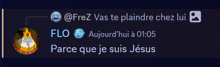 a screenshot of a conversation between @frez vas te plaindre chez lui flo and parce que je suis jesus