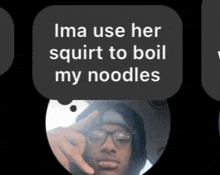 a picture of a man with glasses and a speech bubble saying ima use her squirt to boil my noodles