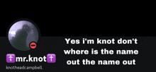 a black background with a picture of a person and the words yes i 'm knot don 't where is the name out