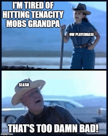 a meme that says i 'm tired of hitting tenacity mobs grandpa and that 's too damn bad