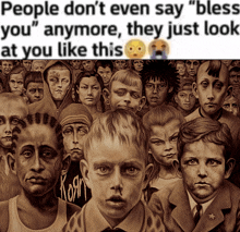 a painting of a crowd of people with the caption " people don 't even say bless you "