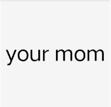 a white background with the words `` your mom '' written on it .