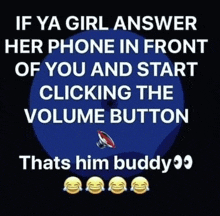 if a girl answer her phone in front of you and start clicking the volume button thats him buddy