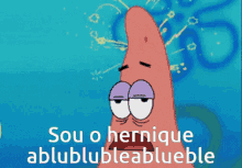 patrick star from spongebob squarepants says sou o hernique ablublubleablueble