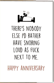 a happy anniversary card that says there 's nobody else i 'd rather have snoring loud as fuck next to me