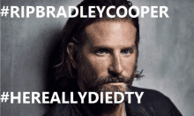 a picture of bradley cooper with the caption #ripbradleycooper hereallydiedty