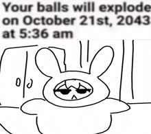 a drawing of a bunny with a sad face and the words your balls will explode on october 21st