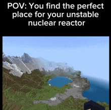 a screenshot of a video game with a caption that says you find the perfect place for your unstable nuclear reactor