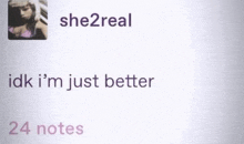 she2real idk i 'm just better 24 notes written on a white background