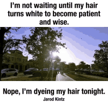 a quote by jarod kintz that says i 'm not waiting until my hair turns white