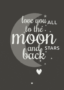 a black and white poster that says love you all to the moon and back