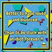 a poster with a quote that says better to have loved and divorced than to be stuck with an idiot forever