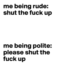 a poster that says me being rude shut the fuck up me being polite please shut the fuck up