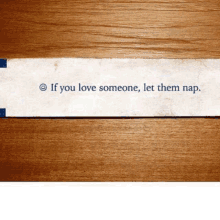 a fortune cookie that says if you love someone , let them nap