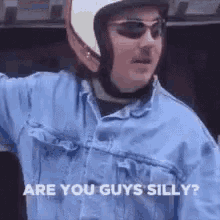 a man wearing a helmet and sunglasses says `` are you guys silly '' .