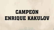 a white background with the words campeon enrique kakulov