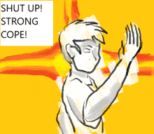 a drawing of a man with the words " shut up strong cope " above him