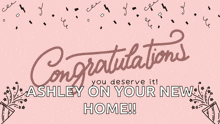 congratulations you deserve it ashley on your new home !