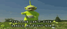 a teletubbies character says the club can 't even handle me right now .