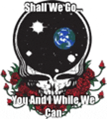 a skull with roses and the words `` shall we go , you and while we can '' .